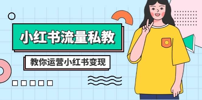 小红书-流量私教课：全方位教你运营小红书变现（22节课）-亦可网创