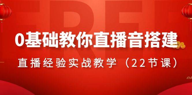 0基础教你直播音搭建系列课程，直播经验实战教学（22节课）-亦可网创