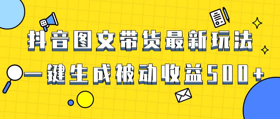 爆火抖音图文带货项目，最新玩法一键生成，单日轻松被动收益500-亦可网创