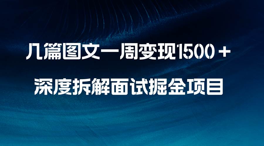 几篇图文一周变现1500＋，深度拆解面试掘金项目，小白轻松上手-亦可网创