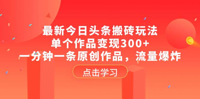 最新今日头条搬砖玩法，单个作品变现300 ，一分钟一条原创作品，流量爆炸-亦可网创