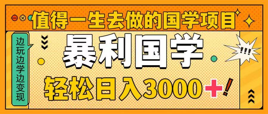 值得一生去做的国学项目，暴力国学，轻松日入3000-亦可网创