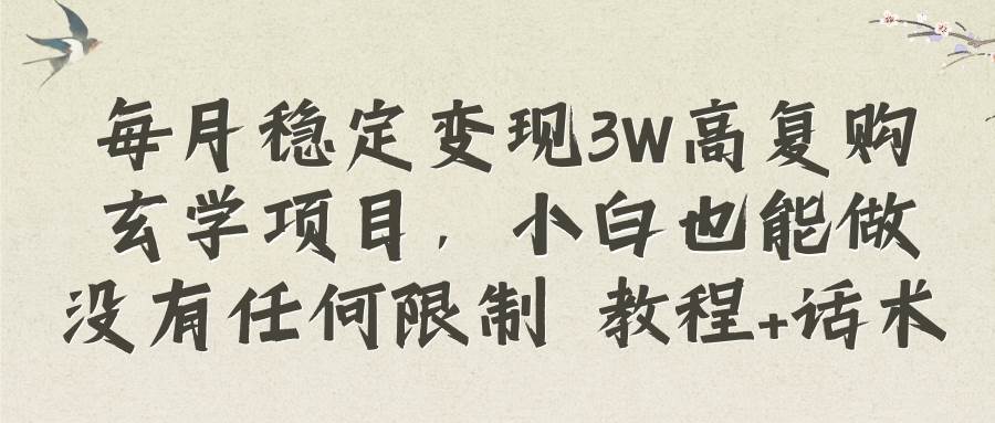 每月稳定变现3W高复购玄学项目，小白也能做没有任何限制 教程 话术-亦可网创