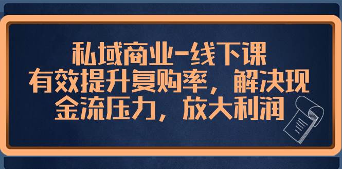 私域商业-线下课，有效提升复购率，解决现金流压力，放大利润-亦可网创