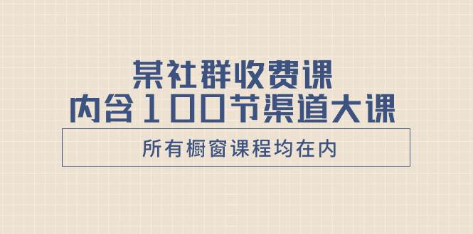 某社群收费课内含100节渠道大课（所有橱窗课程均在内）-亦可网创