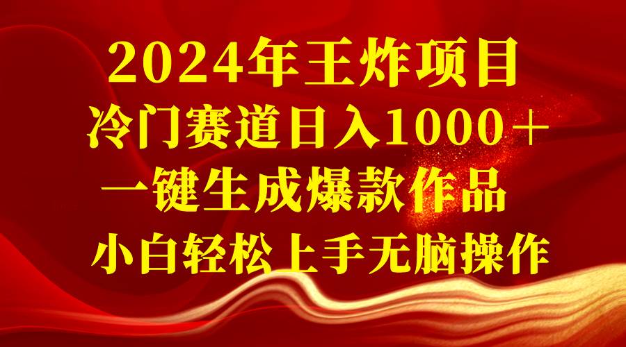 2024年王炸项目 冷门赛道日入1000＋一键生成爆款作品 小白轻松上手无脑操作-亦可网创