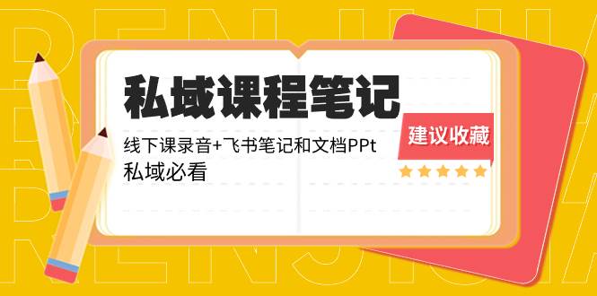 私域收费课程笔记：线下课录音+飞书笔记和文档PPt，私域必看！-亦可网创