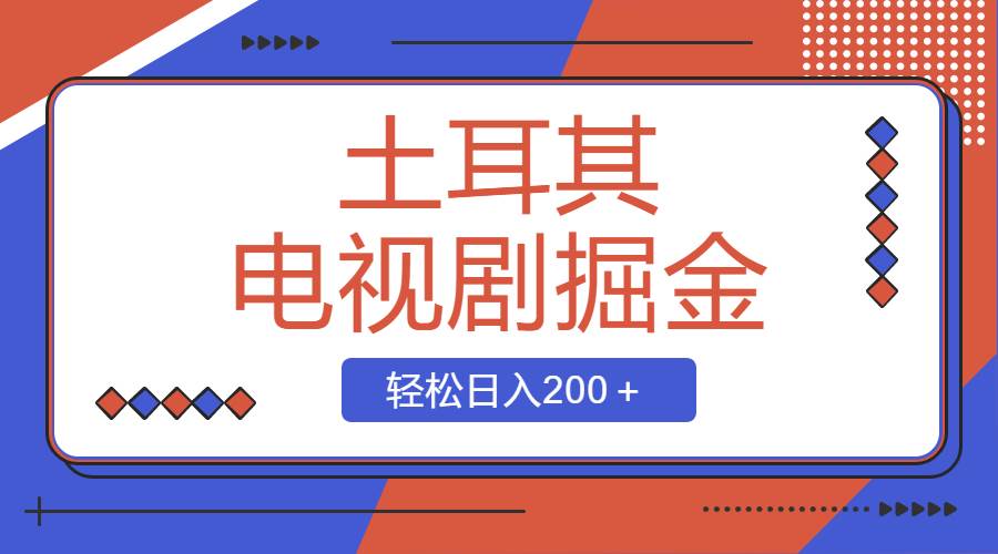 土耳其电视剧掘金项目，操作简单，轻松日入200＋-亦可网创