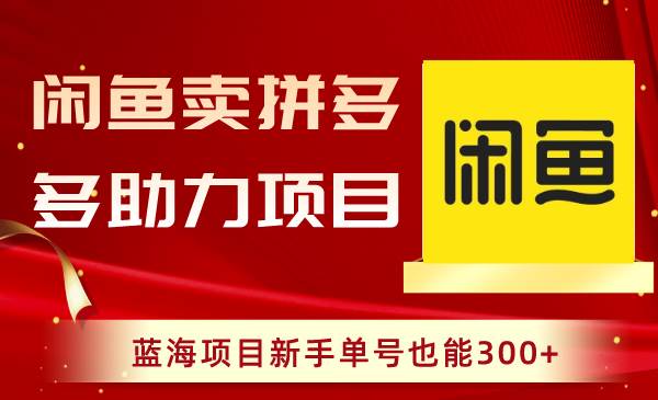 闲鱼卖拼多多助力项目，蓝海项目新手单号也能300+-亦可网创