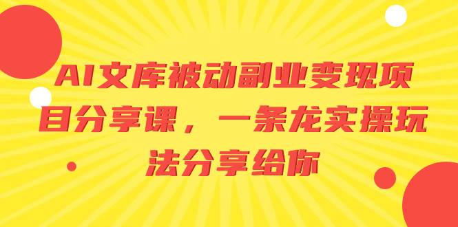 AI文库被动副业变现项目分享课，一条龙实操玩法分享给你-亦可网创