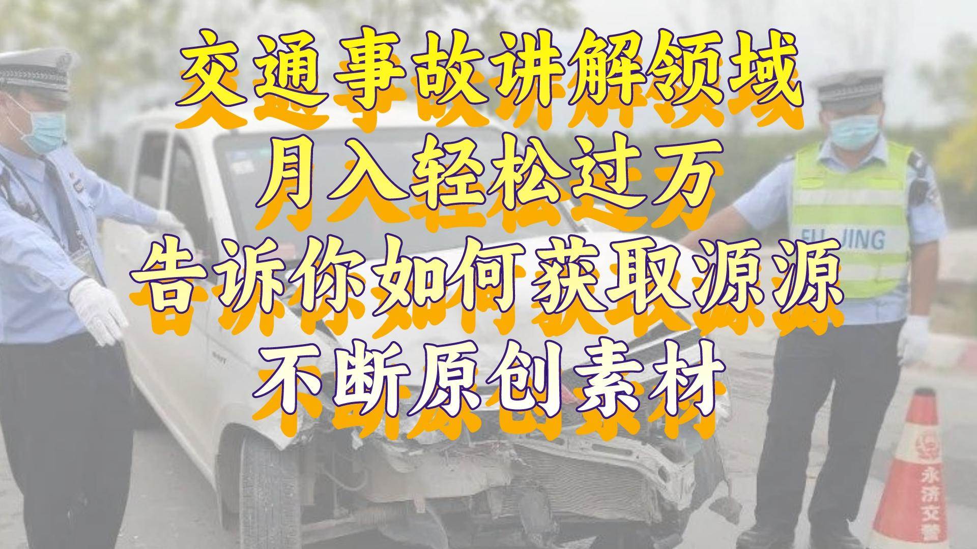 交通事故讲解领域，月入轻松过万，告诉你如何获取源源不断原创素材，视频号中视频收益高-亦可网创
