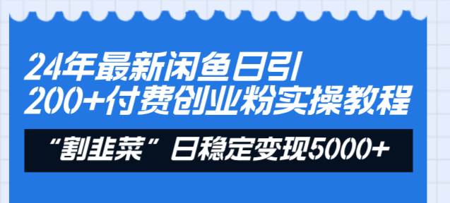 24年最新闲鱼日引200+付费创业粉，割韭菜每天5000+收益实操教程！-亦可网创