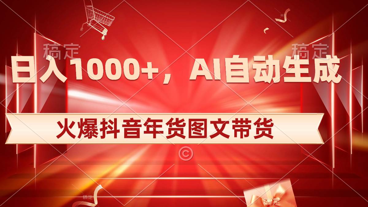 日入1000+火爆抖音年货图文带货，AI自动生成自己的年货原创图文-亦可网创