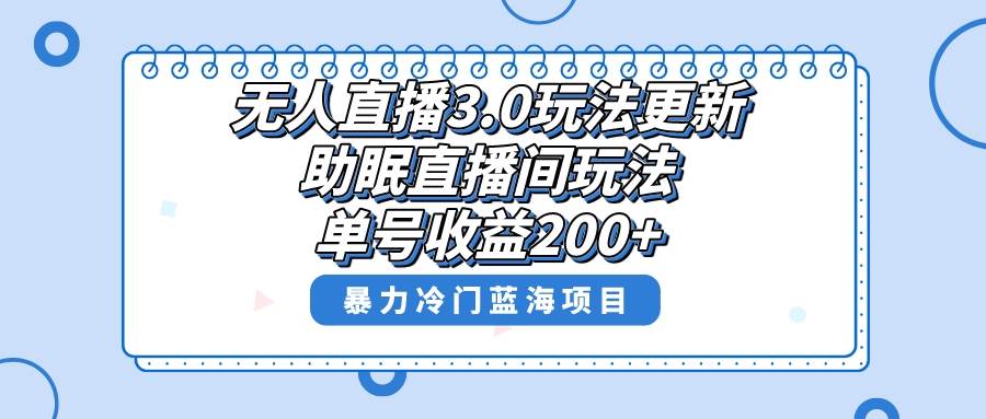 无人直播3.0玩法更新，助眠直播间项目，单号收益200+，暴力冷门蓝海项目！-亦可网创