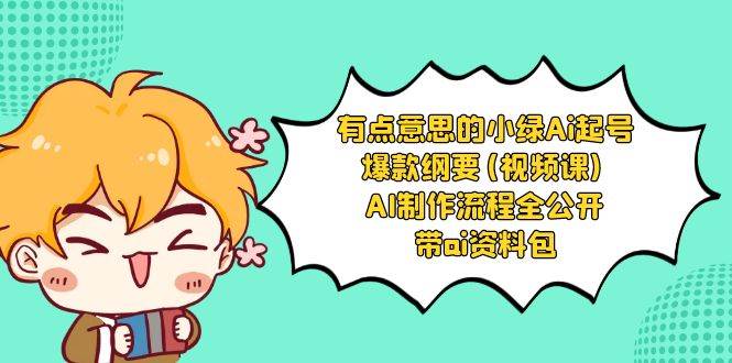 有点意思的小绿-Ai起号爆款纲要(视频课) AI制作流程全公开，附带ai资料包-亦可网创