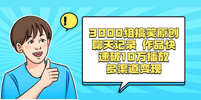 3000组搞笑原创聊天记录 作品快速破10万播放 多渠道变现-亦可网创