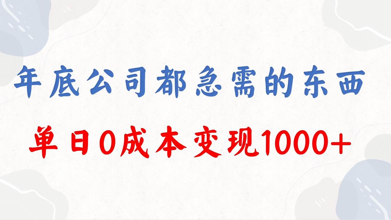 年底必做项目，每个公司都需要，今年别再错过了，0成本变现，单日收益1000-亦可网创