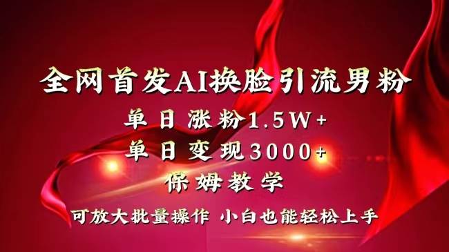 全网独创首发AI换脸引流男粉单日涨粉1.5W+变现3000+小白也能上手快速拿结果-亦可网创