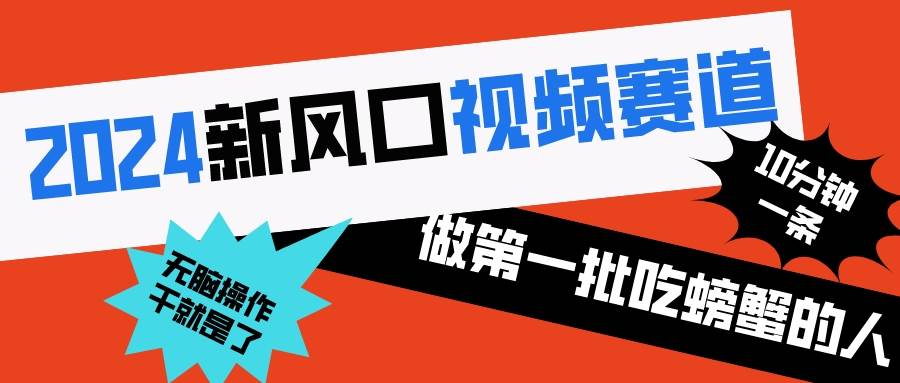 2024新风口视频赛道 做第一批吃螃蟹的人 10分钟一条原创视频 小白无脑操作1-亦可网创