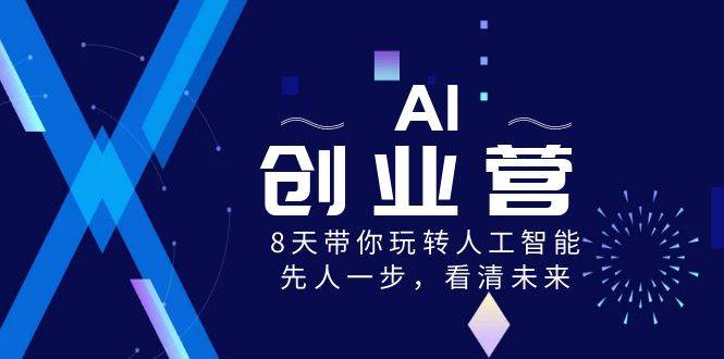 AI-创业营，8天带你玩转人工智能，先人一步，看清未来！-亦可网创