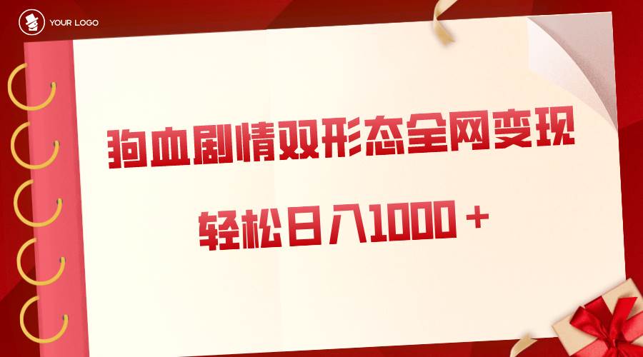 狗血剧情多渠道变现，双形态全网布局，轻松日入1000＋，保姆级项目拆解-亦可网创