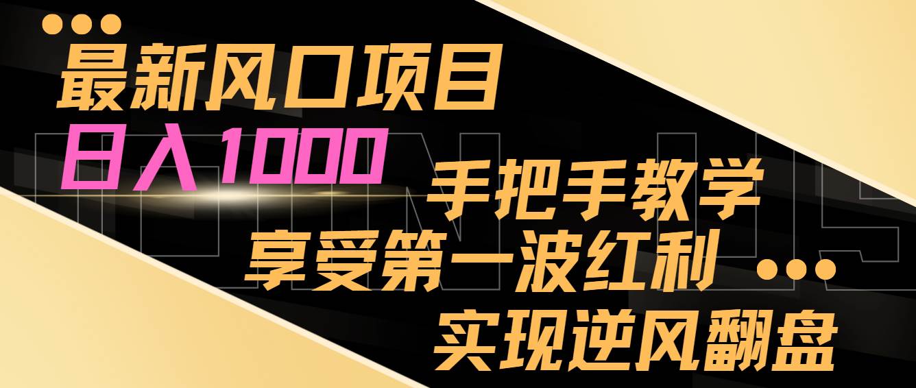 最新风口项目，日入过千，抓住当下风口，享受第一波红利，实现逆风翻盘-亦可网创