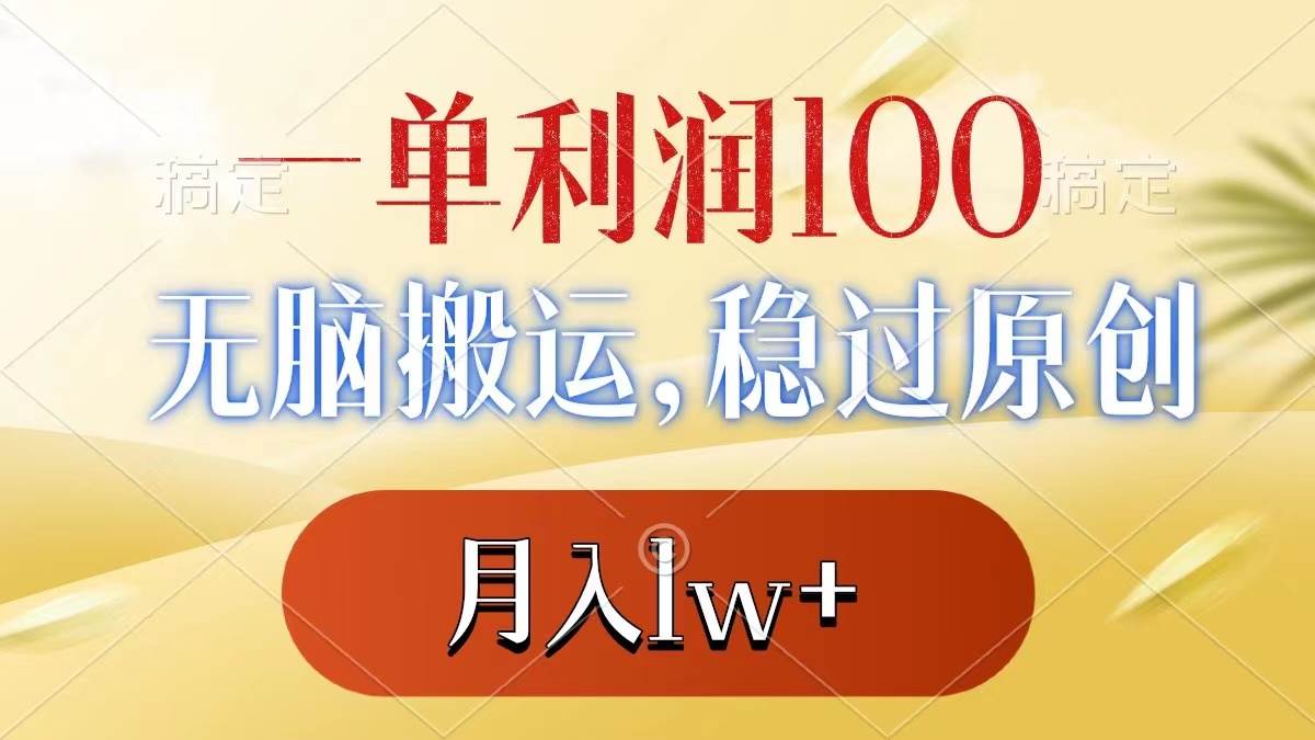 一单利润100+，无脑搬运，稳过原创，月入1w+-亦可网创