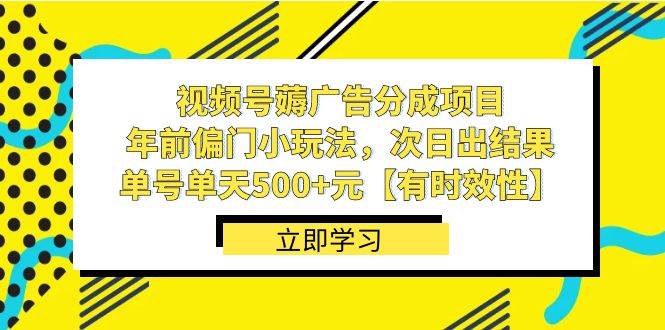 视频号薅广告分成项目，年前偏门小玩法，次日出结果，单号单天500+元【有时效性】-亦可网创