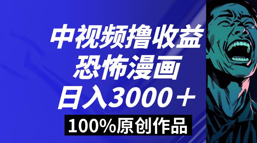 中视频恐怖漫画暴力撸收益，日入3000＋，100%原创玩法，小白轻松上手多…-亦可网创