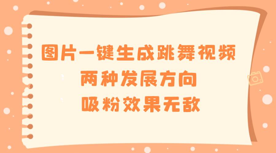 图片一键生成跳舞视频，两种发展方向，吸粉效果无敌-亦可网创