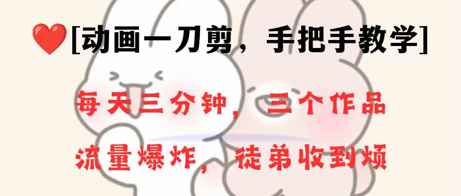 动画一刀剪项目，一分钟一条原创，流量爆炸，一个月收徒28个，小白轻松上手-亦可网创