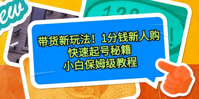 带货新玩法！1分钱新人购，快速起号秘籍！小白保姆级教程-亦可网创
