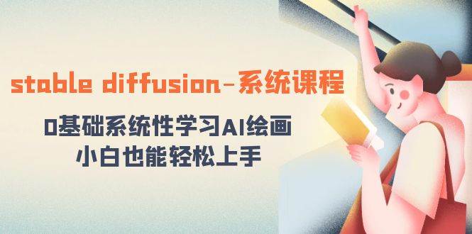 stable diffusion-系统课程：0基础系统性学习AI绘画，小白也能轻松上手-亦可网创