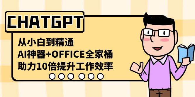 CHATGPT-从小白到精通，AI神器+OFFICE全家桶，助力10倍提升工作效率-亦可网创