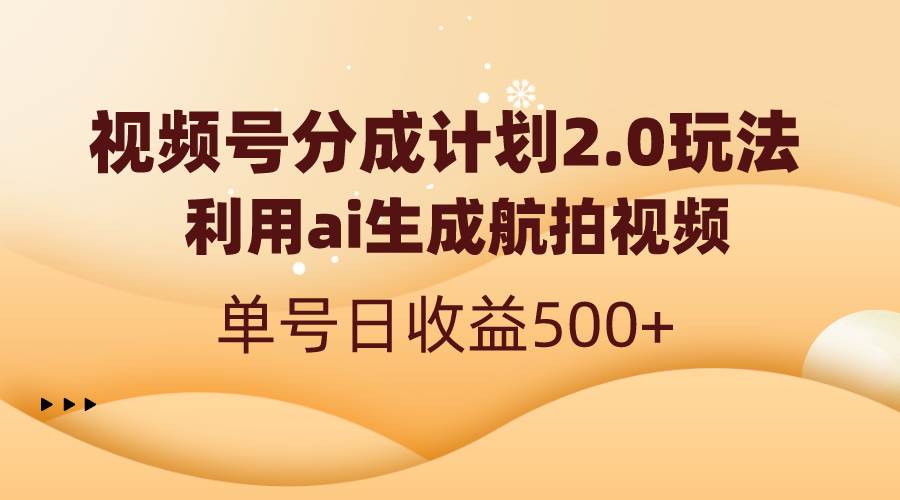 视频号分成计划2.0，利用ai生成航拍视频，单号日收益500+-亦可网创