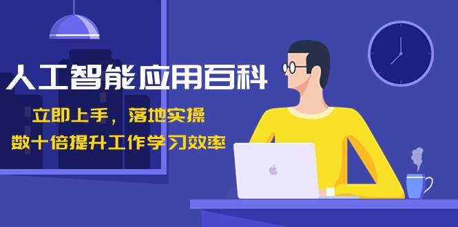 人工智能-应用百科！立即上手，落地实操！数十倍提升工作学习效率-亦可网创