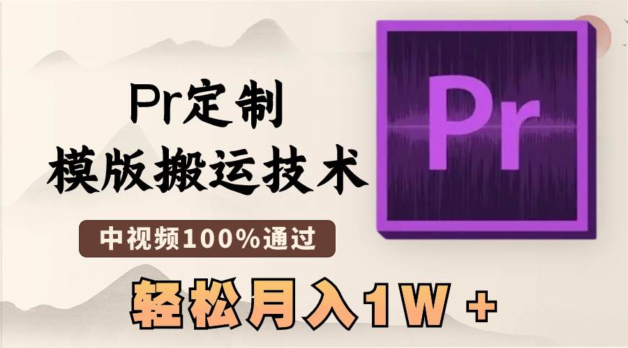 最新Pr定制模版搬运技术，中视频100%通过，几分钟一条视频，轻松月入1W＋-亦可网创