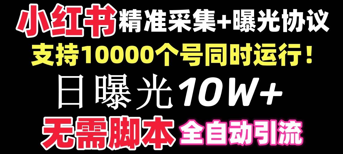 【价值10万！】小红书全自动采集+引流协议一体版！无需手机，支持10000-亦可网创