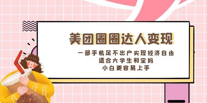 《美团圈圈达人变现，一部手机足不出户实现经济自由。适合大学生和宝妈，小白更容易上手》-亦可网创