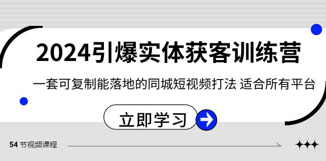 2024·引爆实体获客训练营 一套可复制能落地的同城短视频打法 适合所有平台-亦可网创
