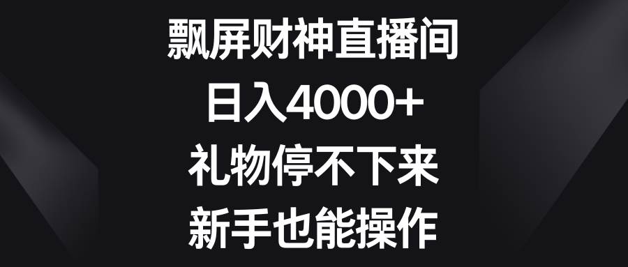 飘屏财神直播间，日入4000+，礼物停不下来，新手也能操作-亦可网创
