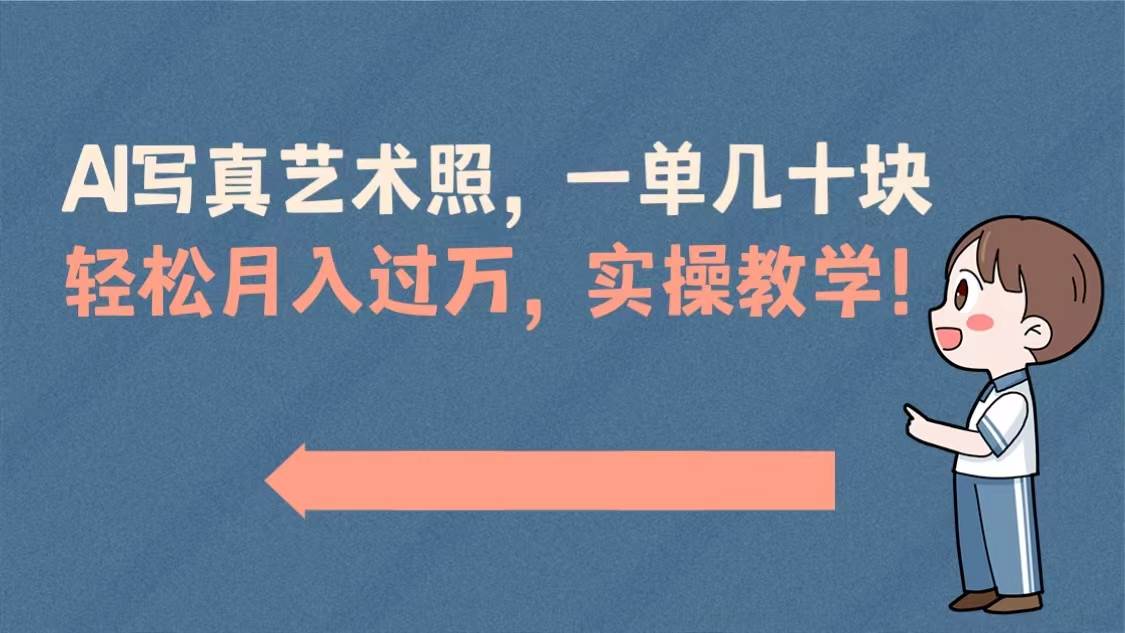 AI写真艺术照，一单几十块，轻松月入过万，实操演示教学！-亦可网创