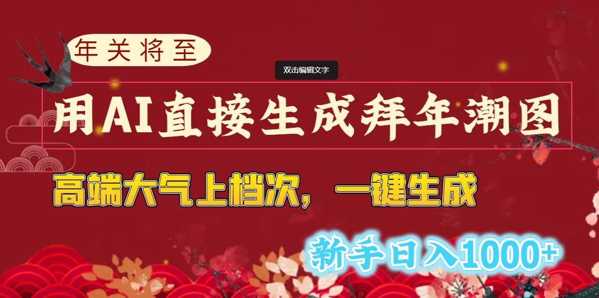 年关将至，用AI直接生成拜年潮图，高端大气上档次 一键生成，新手日入1000+-亦可网创