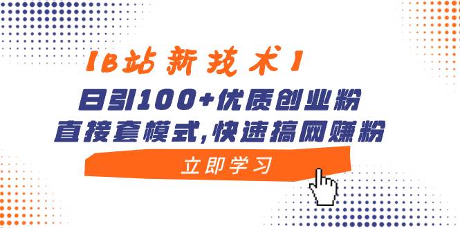 【B站新技术】日引100+优质创业粉，直接套模式，快速搞网赚粉-亦可网创