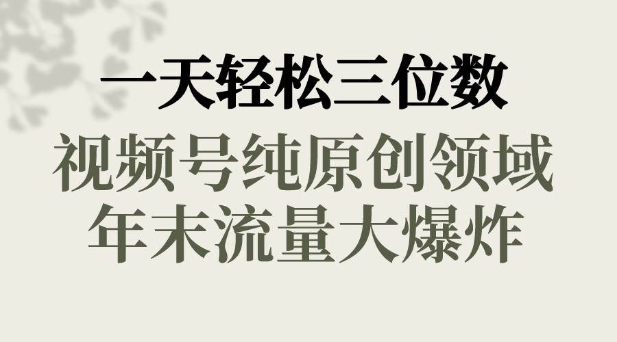 一天轻松三位数，视频号纯原创领域，春节童子送祝福，年末流量大爆炸-亦可网创