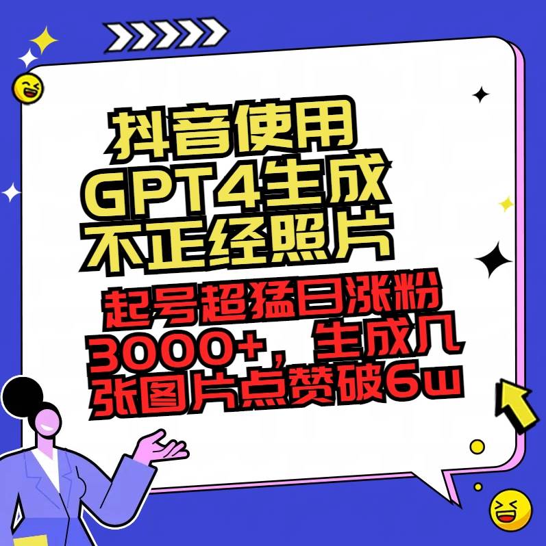 抖音使用GPT4生成不正经照片，起号超猛日涨粉3000+，生成几张图片点赞破6w+-亦可网创