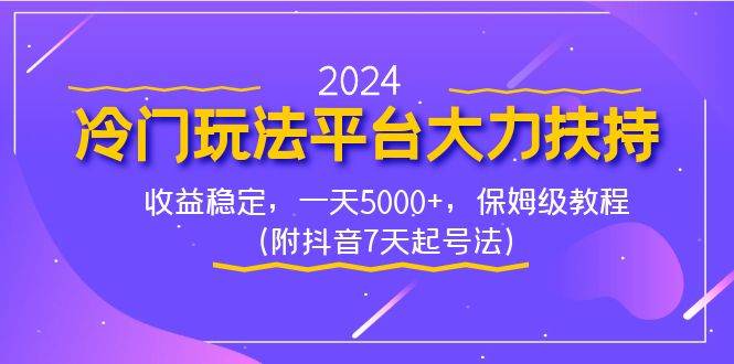 2024冷门玩法平台大力扶持，收益稳定，一天5000+，保姆级教程（附抖音7…-亦可网创