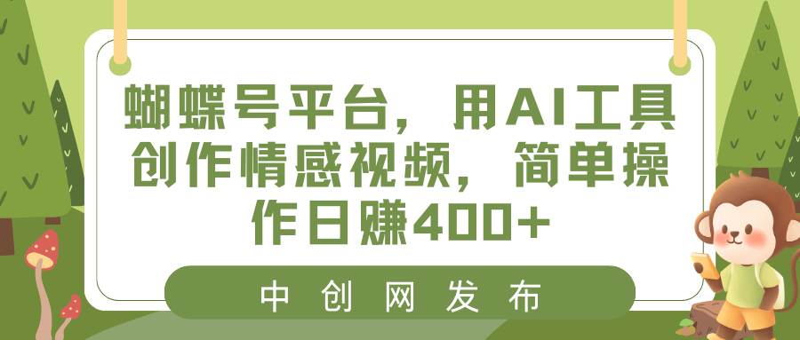 蝴蝶号平台，用AI工具创作情感视频，简单操作日赚400+-亦可网创