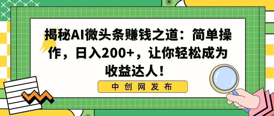 揭秘AI微头条赚钱之道：简单操作，日入200+，让你轻松成为收益达人！-亦可网创