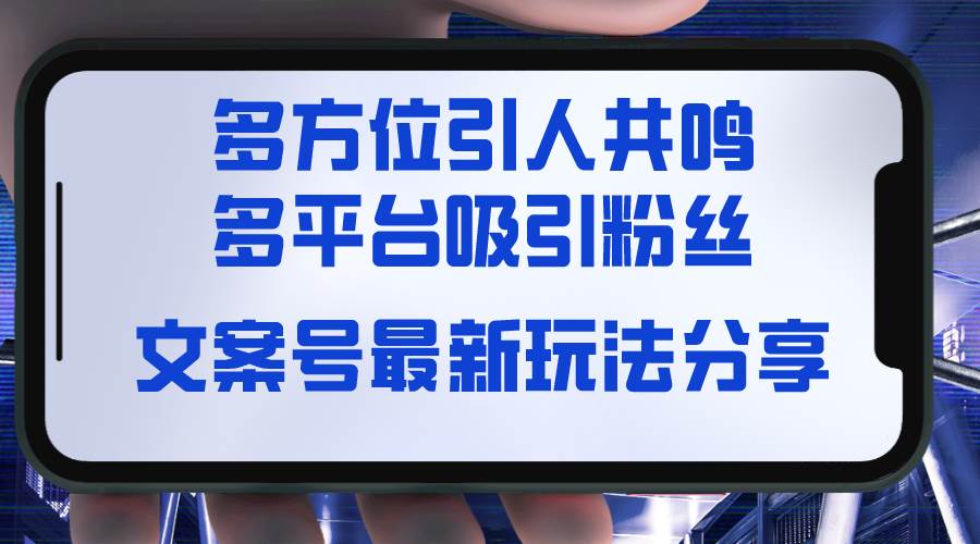 文案号最新玩法分享，视觉＋听觉＋感觉，多方位引人共鸣，多平台疯狂吸粉-亦可网创